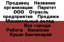 Продавец › Название организации ­ Паритет, ООО › Отрасль предприятия ­ Продажи › Минимальный оклад ­ 18 000 - Все города Работа » Вакансии   . Крым,Бахчисарай